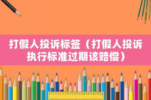打假人投訴標簽（打假人投訴執(zhí)行標準過期該賠償）