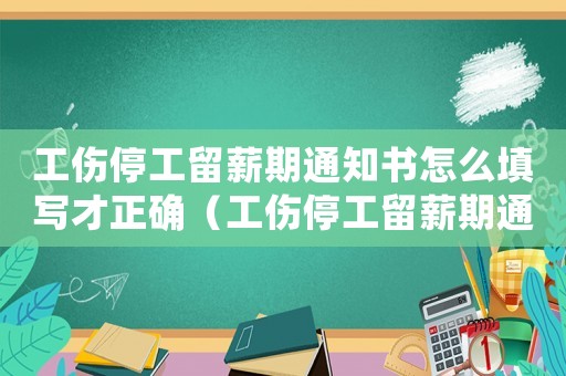 工傷停工留薪期通知書(shū)怎么填寫(xiě)才正確（工傷停工留薪期通知書(shū)怎么填）