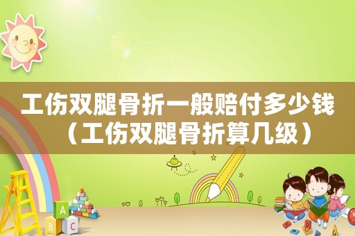 工傷雙腿骨折一般賠付多少錢（工傷雙腿骨折算幾級(jí)）