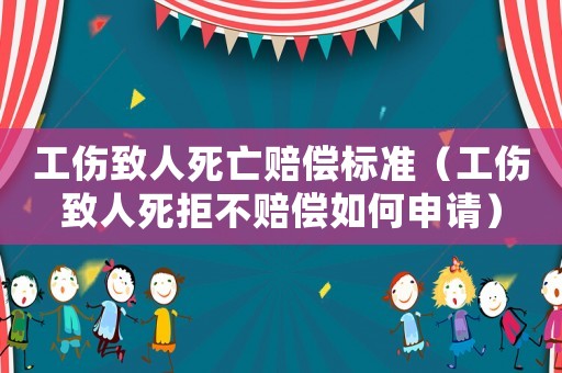 工傷致人死亡賠償標(biāo)準(zhǔn)（工傷致人死拒不賠償如何申請(qǐng)）
