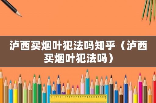 瀘西買(mǎi)煙葉犯法嗎知乎（瀘西買(mǎi)煙葉犯法嗎）