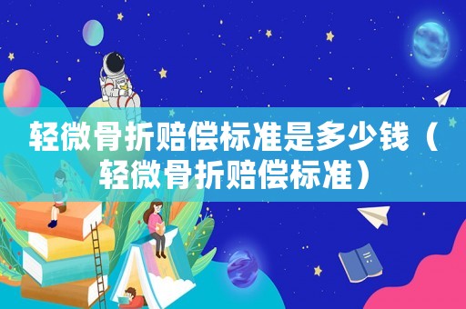 輕微骨折賠償標準是多少錢（輕微骨折賠償標準）