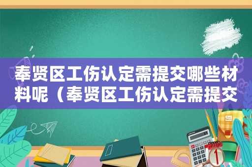 奉賢區(qū)工傷認(rèn)定需提交哪些材料呢（奉賢區(qū)工傷認(rèn)定需提交哪些材料）