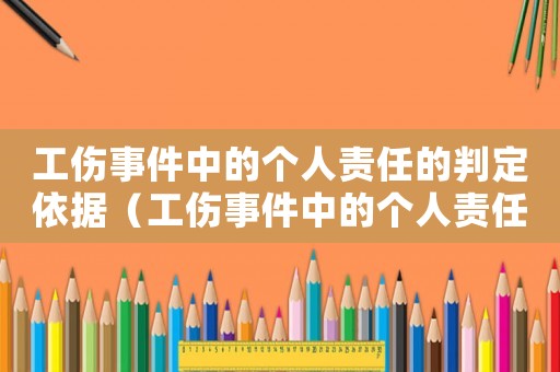 工傷事件中的個(gè)人責(zé)任的判定依據(jù)（工傷事件中的個(gè)人責(zé)任的判定）