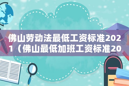 佛山勞動(dòng)法最低工資標(biāo)準(zhǔn)2021（佛山最低加班工資標(biāo)準(zhǔn)2015）