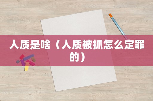 人質(zhì)是啥（人質(zhì)被抓怎么定罪的）