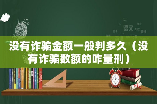 沒有詐騙金額一般判多久（沒有詐騙數(shù)額的咋量刑）