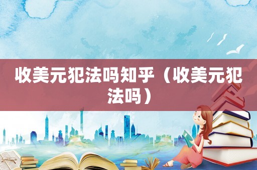 收美元犯法嗎知乎（收美元犯法嗎）