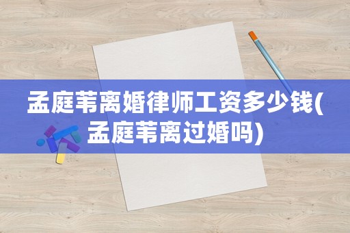 孟庭葦離婚律師工資多少錢(孟庭葦離過婚嗎)