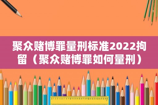 聚眾賭博罪量刑標準2022拘留（聚眾賭博罪如何量刑）