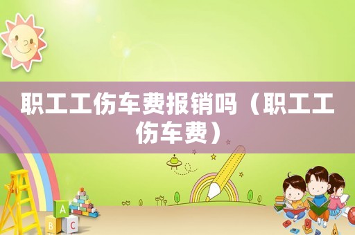 職工工傷車費(fèi)報(bào)銷嗎（職工工傷車費(fèi)）