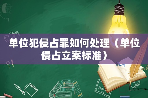 單位犯侵占罪如何處理（單位侵占立案標(biāo)準(zhǔn)）
