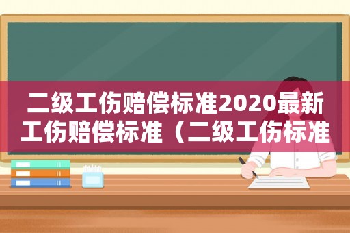 二級(jí)工傷賠償標(biāo)準(zhǔn)2020最新工傷賠償標(biāo)準(zhǔn)（二級(jí)工傷標(biāo)準(zhǔn)）