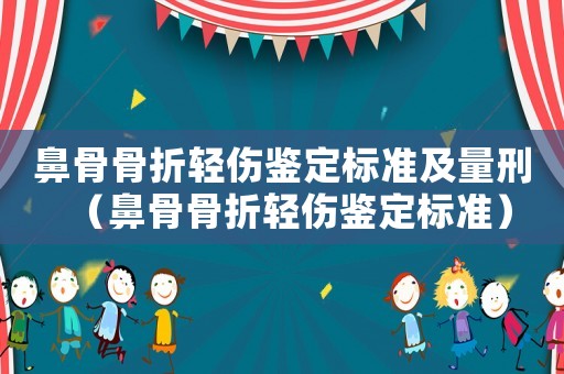 鼻骨骨折輕傷鑒定標(biāo)準(zhǔn)及量刑（鼻骨骨折輕傷鑒定標(biāo)準(zhǔn)）