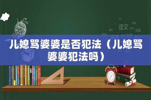 兒媳罵婆婆是否犯法（兒媳罵婆婆犯法嗎）
