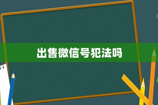 出售微信號(hào)犯法嗎