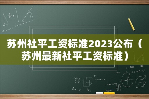 蘇州社平工資標準2023公布（蘇州最新社平工資標準）