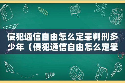 侵犯通信自由怎么定罪判刑多少年（侵犯通信自由怎么定罪判刑）