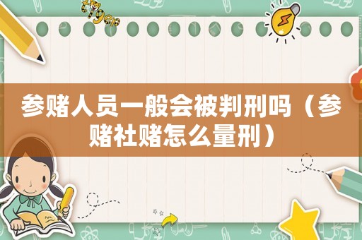 參賭人員一般會(huì)被判刑嗎（參賭社賭怎么量刑）