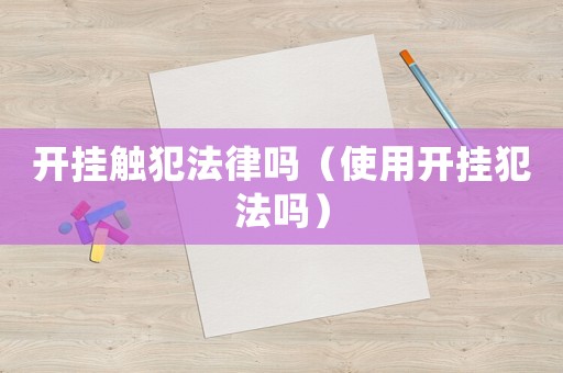 開(kāi)掛觸犯法律嗎（使用開(kāi)掛犯法嗎）