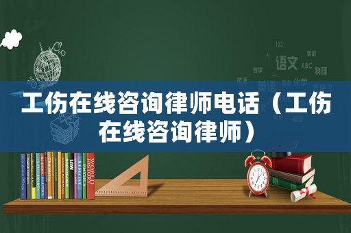 工傷在線咨詢律師電話（工傷在線咨詢律師）