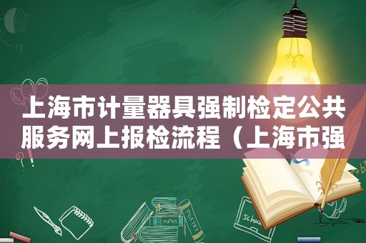 上海市計量器具強制檢定公共服務網(wǎng)上報檢流程（上海市強制檢定計量器具檢定收費標準）