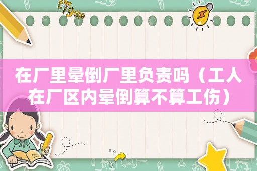 在廠里暈倒廠里負(fù)責(zé)嗎（工人在廠區(qū)內(nèi)暈倒算不算工傷）