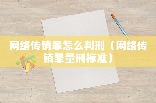 網(wǎng)絡(luò)傳銷罪怎么判刑（網(wǎng)絡(luò)傳銷罪量刑標(biāo)準(zhǔn)）
