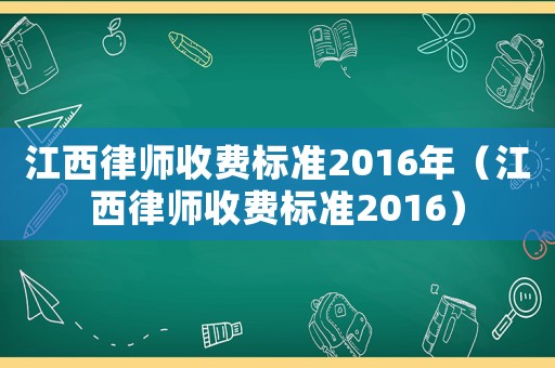 江西律師收費標準2016年（江西律師收費標準2016）