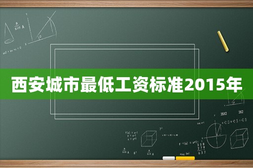 西安城市最低工資標(biāo)準(zhǔn)2015年