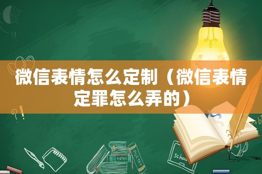 微信表情怎么定制（微信表情定罪怎么弄的）