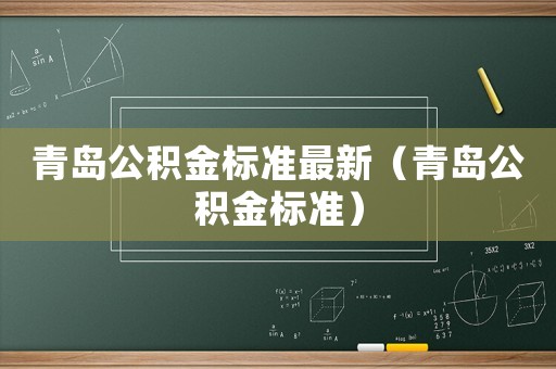 青島公積金標(biāo)準(zhǔn)最新（青島公積金標(biāo)準(zhǔn)）