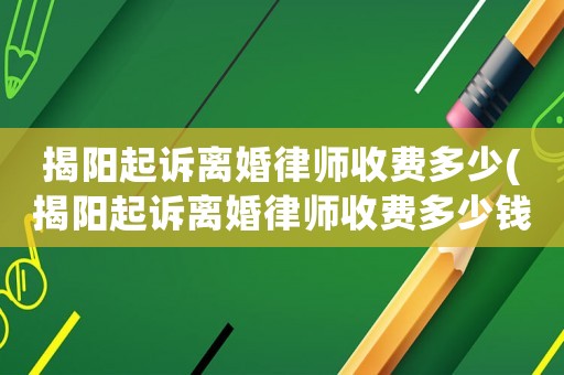 揭陽(yáng)起訴離婚律師收費(fèi)多少(揭陽(yáng)起訴離婚律師收費(fèi)多少錢)