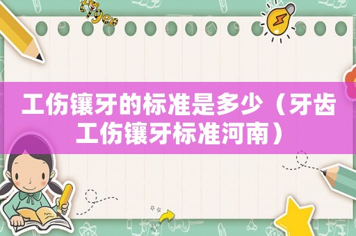 工傷鑲牙的標準是多少（牙齒工傷鑲牙標準河南）