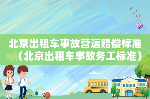 北京出租車事故營(yíng)運(yùn)賠償標(biāo)準(zhǔn)（北京出租車事故務(wù)工標(biāo)準(zhǔn)）