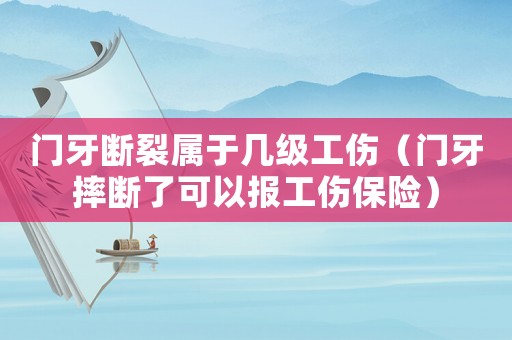 門(mén)牙斷裂屬于幾級(jí)工傷（門(mén)牙摔斷了可以報(bào)工傷保險(xiǎn)）