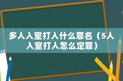 多人入室打人什么罪名（5人入室打人怎么定罪）