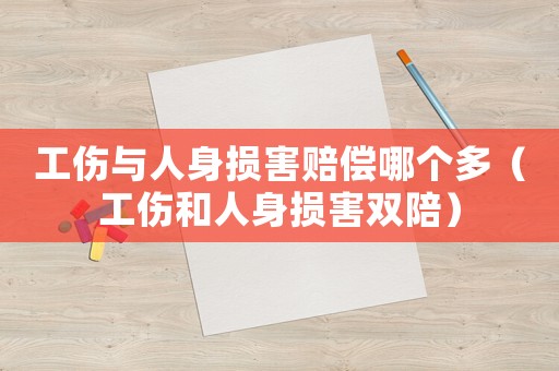 工傷與人身損害賠償哪個多（工傷和人身損害雙陪）