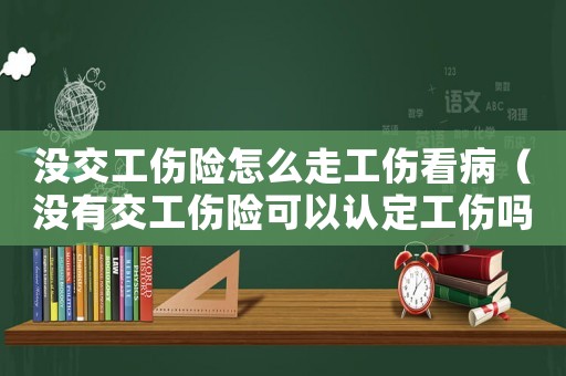 沒交工傷險怎么走工傷看病（沒有交工傷險可以認(rèn)定工傷嗎）