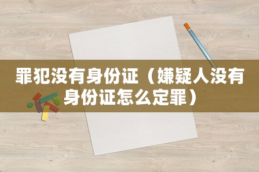罪犯沒有身份證（嫌疑人沒有身份證怎么定罪）