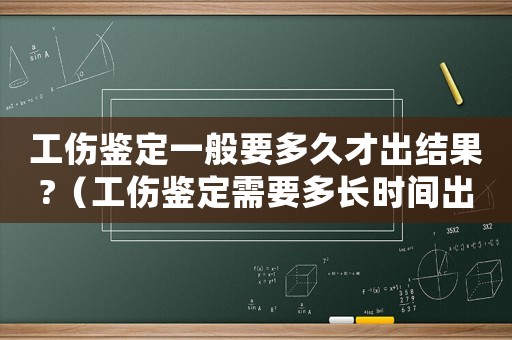 工傷鑒定一般要多久才出結(jié)果?（工傷鑒定需要多長(zhǎng)時(shí)間出結(jié)果）