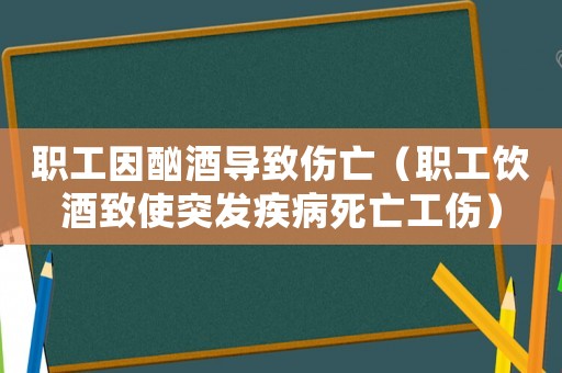 職工因酗酒導致傷亡（職工飲酒致使突發(fā)疾病死亡工傷）