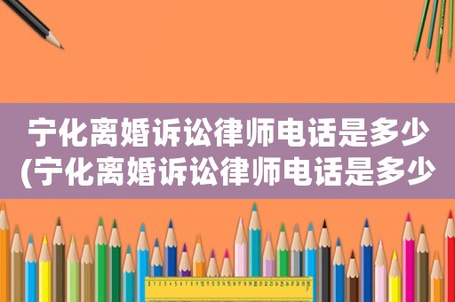 寧化離婚訴訟律師電話是多少(寧化離婚訴訟律師電話是多少啊)