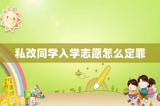 私改同學(xué)入學(xué)志愿怎么定罪