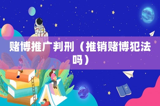 賭博推廣判刑（推銷賭博犯法嗎）