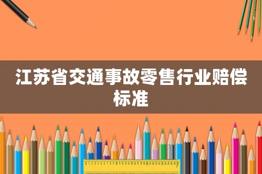 江蘇省交通事故零售行業(yè)賠償標(biāo)準(zhǔn)
