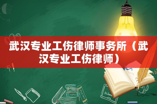 武漢專業(yè)工傷律師事務(wù)所（武漢專業(yè)工傷律師）