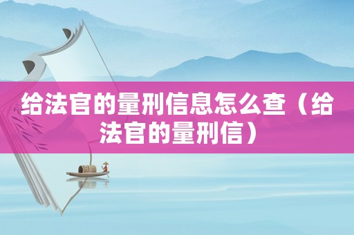 給法官的量刑信息怎么查（給法官的量刑信）