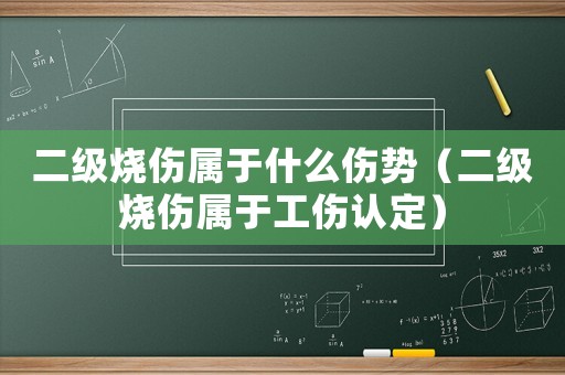 二級燒傷屬于什么傷勢（二級燒傷屬于工傷認(rèn)定）