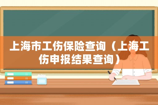 上海市工傷保險查詢（上海工傷申報結果查詢）